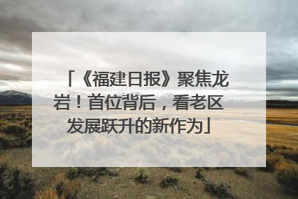 《福建日报》聚焦龙岩！首位背后，看老区发展跃升的新作为