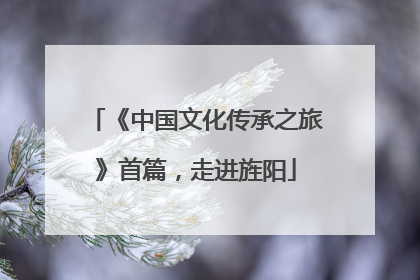 《中国文化传承之旅》首篇，走进旌阳