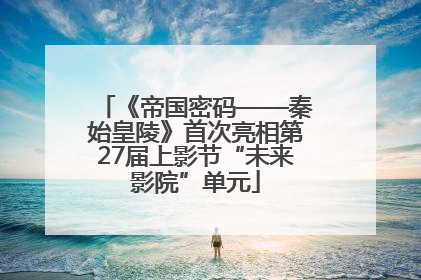 《帝国密码——秦始皇陵》首次亮相第27届上影节“未来影院”单元