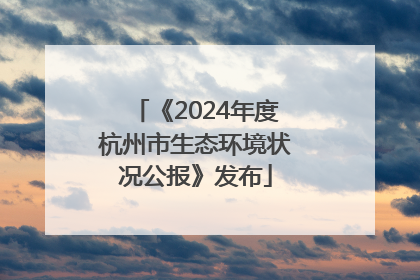 《2024年度杭州市生态环境状况公报》发布