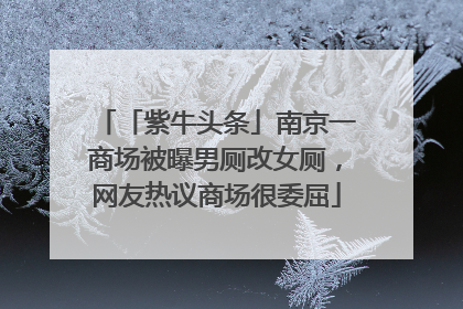 「紫牛头条」南京一商场被曝男厕改女厕，网友热议商场很委屈