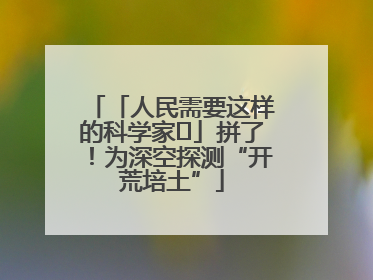 「人民需要这样的科学家⑭」拼了！为深空探测“开荒培土”