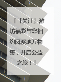 「关注」潍坊福彩与您相约凤溪地万物集，开启公益之旅！