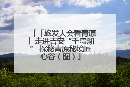 「旅发大会看青原」走进吉安“千岛湖” 探秘青原秘境匠心谷（图）