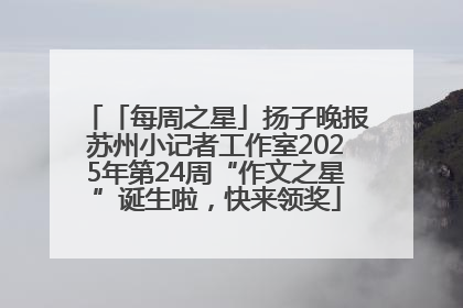 「每周之星」扬子晚报苏州小记者工作室2025年第24周“作文之星”诞生啦，快来领奖