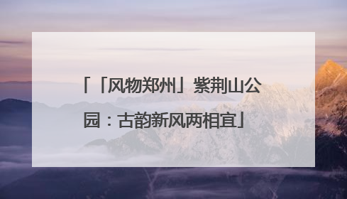 「风物郑州」紫荆山公园：古韵新风两相宜