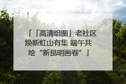 「高清组图」老社区焕新虹山有集 端午共绘“新昆明画卷”