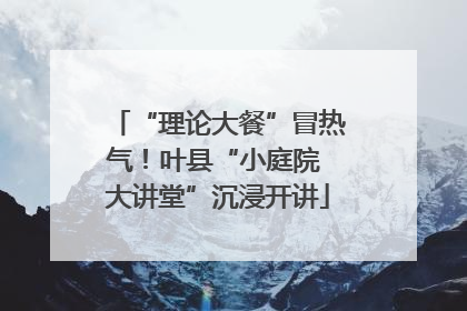 “理论大餐”冒热气！叶县“小庭院 大讲堂”沉浸开讲