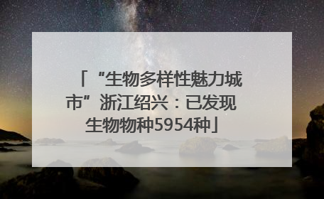 “生物多样性魅力城市”浙江绍兴：已发现生物物种5954种