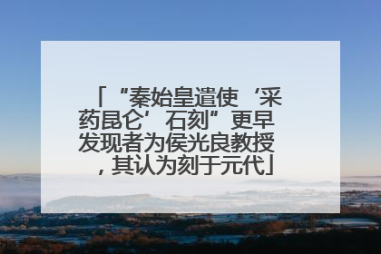 “秦始皇遣使‘采药昆仑’石刻”更早发现者为侯光良教授，其认为刻于元代