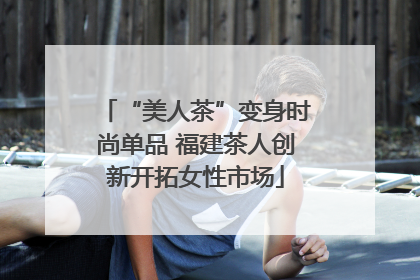 “美人茶”变身时尚单品 福建茶人创新开拓女性市场
