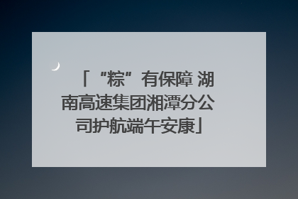 “粽”有保障 湖南高速集团湘潭分公司护航端午安康