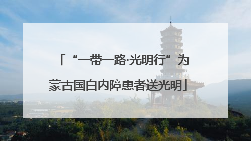 “一带一路·光明行”为蒙古国白内障患者送光明