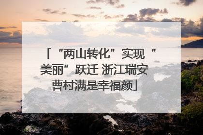 “两山转化”实现“美丽”跃迁 浙江瑞安曹村满是幸福颜