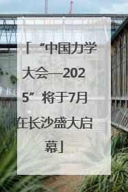 “中国力学大会—2025”将于7月在长沙盛大启幕