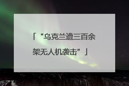 “乌克兰遭三百余架无人机袭击”