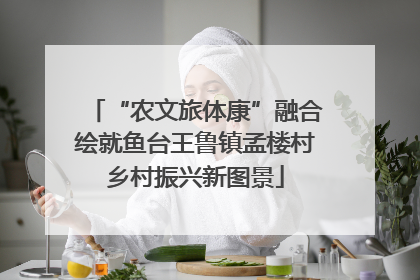 “农文旅体康”融合绘就鱼台王鲁镇孟楼村乡村振兴新图景