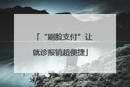 “刷脸支付”让就诊报销超便捷