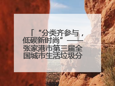 “分类齐参与，低碳新时尚”——张家港市第三届全国城市生活垃圾分类宣传周活动火热开展！