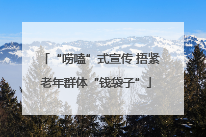 “唠嗑”式宣传 捂紧老年群体“钱袋子”