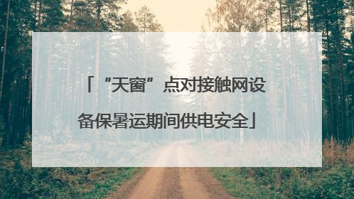 “天窗”点对接触网设备保暑运期间供电安全