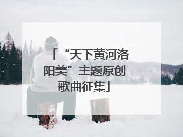“天下黄河洛阳美”主题原创歌曲征集