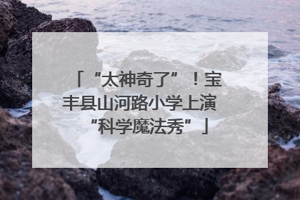 “太神奇了”！宝丰县山河路小学上演“科学魔法秀”