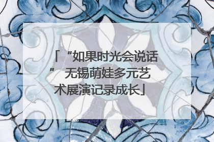 “如果时光会说话” 无锡萌娃多元艺术展演记录成长