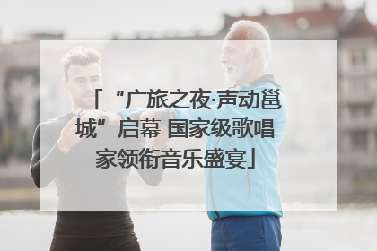 “广旅之夜·声动邕城”启幕 国家级歌唱家领衔音乐盛宴