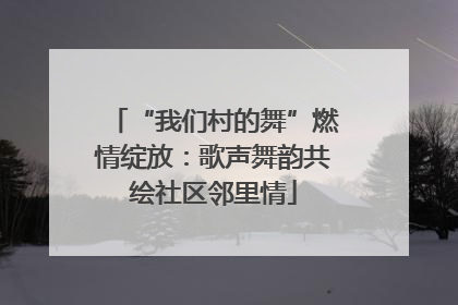 “我们村的舞”燃情绽放：歌声舞韵共绘社区邻里情