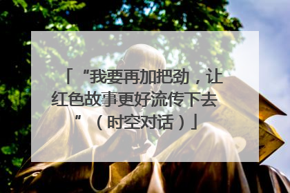 “我要再加把劲，让红色故事更好流传下去”（时空对话）