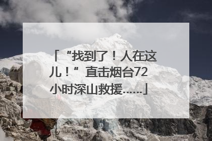 “找到了！人在这儿！”直击烟台72小时深山救援……