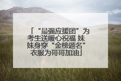 “最强应援团”为考生送暖心祝福 妹妹身穿“金榜题名”衣服为哥哥加油