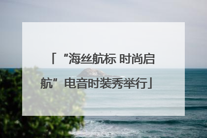 “海丝航标 时尚启航”电音时装秀举行
