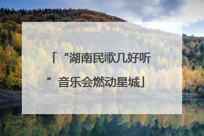 “湖南民歌几好听”音乐会燃动星城
