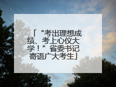 “考出理想成绩、考上心仪大学！”省委书记寄语广大考生