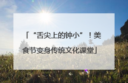 “舌尖上的钟小”！美食节变身传统文化课堂