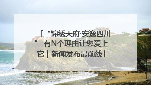 “锦绣天府·安逸四川” 有N个理由让您爱上它｜新闻发布最前线