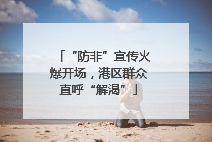 “防非”宣传火爆开场，港区群众直呼“解渴”