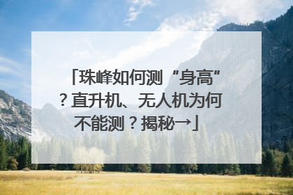 珠峰如何测“身高”？直升机、无人机为何不能测？揭秘→