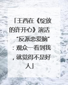 王西在《绽放的许开心》演活“反派恋爱脑”：观众一看到我，就觉得不是好人