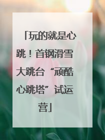 玩的就是心跳！首钢滑雪大跳台“顽酷心跳塔”试运营