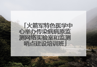 火箭军特色医学中心举办传染病病原监测网络实验室和监测哨点建设培训班