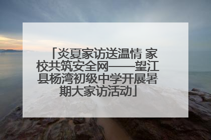 炎夏家访送温情 家校共筑安全网——望江县杨湾初级中学开展暑期大家访活动