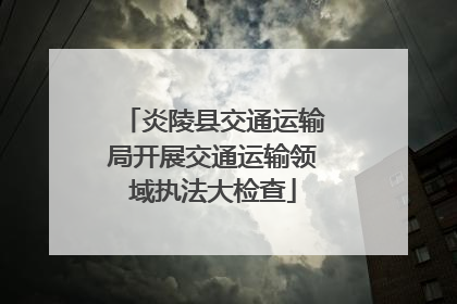 炎陵县交通运输局开展交通运输领域执法大检查
