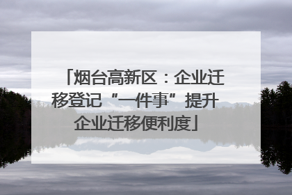 烟台高新区：企业迁移登记“一件事”提升企业迁移便利度