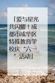爱与星光共闪耀！成都市成华区特殊教育学校庆“六一”活动