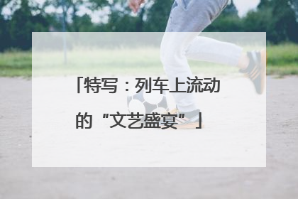特写：列车上流动的“文艺盛宴”