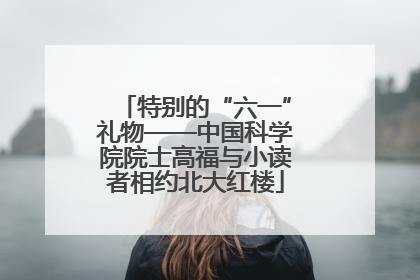 特别的“六一”礼物——中国科学院院士高福与小读者相约北大红楼