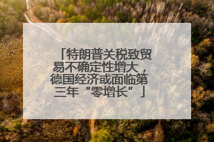 特朗普关税致贸易不确定性增大，德国经济或面临第三年“零增长”
